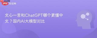 文心一言和ChatGPT哪个更懂中文？国内AI大模型对比