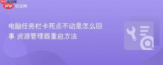 电脑任务栏卡死点不动是怎么回事 资源管理器重启方法
