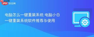 电脑怎么一键重装系统 电脑小白一键重装系统软件推荐与使用