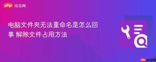电脑文件夹无法重命名是怎么回事 解除文件占用方法