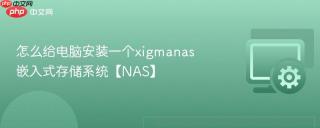 怎么给电脑安装一个xigmanas嵌入式存储系统【nas】