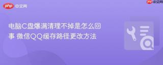 电脑C盘爆满清理不掉是怎么回事 微信QQ缓存路径更改方法