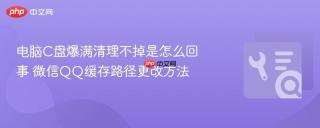 电脑c盘爆满清理不掉是怎么回事 微信qq缓存路径更改方法