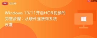 Windows 10/11开启HDR视频的完整步骤：从硬件连接到系统设置