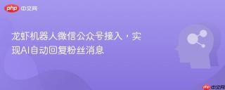 龙虾机器人微信公众号接入，实现AI自动回复粉丝消息