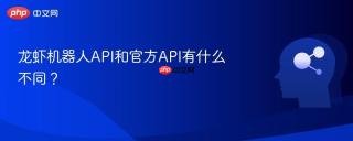 龙虾机器人API和官方API有什么不同？