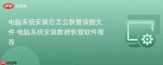 电脑系统安装后怎么恢复误删文件 电脑系统安装数据恢复软件推荐