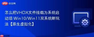 怎么把VHDX文件挂载为系统启动项 Win10/Win11双系统新玩法【原生虚拟化】