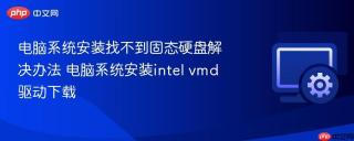电脑系统安装找不到固态硬盘解决办法 电脑系统安装intel vmd驱动下载