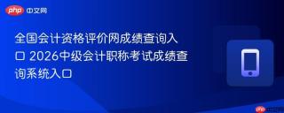 全国会计资格评价网成绩查询入口 2026中级会计职称考试成绩查询系统入口