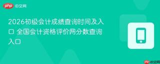 2026初级会计成绩查询时间及入口 全国会计资格评价网分数查询入口