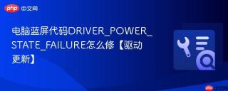 电脑蓝屏代码DRIVER_POWER_STATE_FAILURE怎么修【驱动更新】