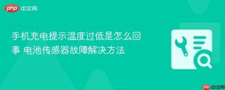 手机充电提示温度过低是怎么回事 电池传感器故障解决方法
