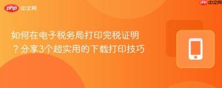 如何在电子税务局打印完税证明？分享3个超实用的下载打印技巧
