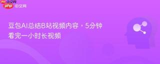 豆包AI总结B站视频内容，5分钟看完一小时长视频