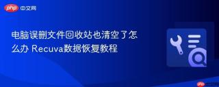 电脑误删文件回收站也清空了怎么办 Recuva数据恢复教程