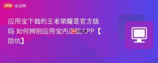 应用宝下载的王者荣耀是官方版吗 如何辨别应用宝内正版app【防坑】
