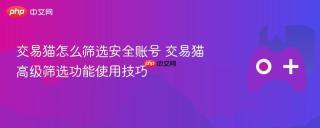 交易猫怎么筛选安全账号 交易猫高级筛选功能使用技巧