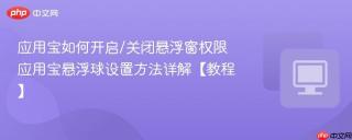 应用宝如何开启/关闭悬浮窗权限 应用宝悬浮球设置方法详解【教程】