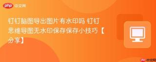 钉钉脑图导出图片有水印吗 钉钉思维导图无水印保存保存小技巧【分享】