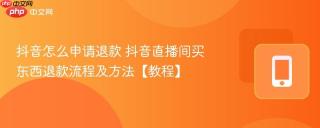 抖音怎么申请退款 抖音直播间买东西退款流程及方法【教程】