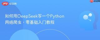 如何用DeepSeek写一个Python网络爬虫，零基础入门教程