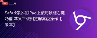 Safari怎么在iPad上使用鼠标右键功能 苹果平板浏览器高级操作【效率】