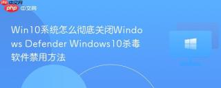Win10系统怎么彻底关闭Windows Defender Windows10杀毒软件禁用方法