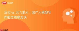 豆包 vs 讯飞星火:国产大模型写作能力终极对决