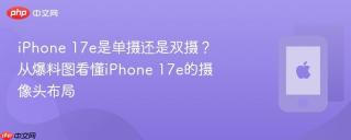 iPhone 17e是单摄还是双摄？从爆料图看懂iPhone 17e的摄像头布局