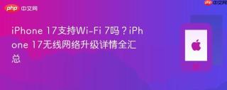 iPhone 17支持Wi-Fi 7吗？iPhone 17无线网络升级详情全汇总