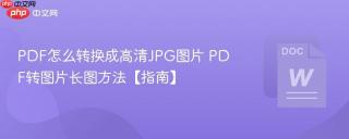 PDF怎么转换成高清JPG图片 PDF转图片长图方法【指南】