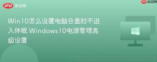 Win10怎么设置电脑合盖时不进入休眠 Windows10电源管理高级设置