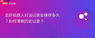 龙虾机器人对话记录会保存多久？如何清除历史记录？
