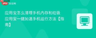 应用宝怎么清理手机内存和垃圾 应用宝一键加速手机运行方法【指南】