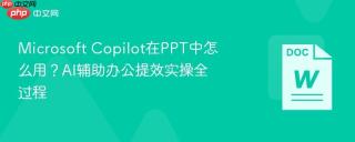microsoft copilot在ppt中怎么用？ai辅助办公提效实操全过程