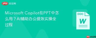 Microsoft Copilot在PPT中怎么用？AI辅助办公提效实操全过程