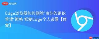 edge浏览器如何删除“由你的组织管理”策略 恢复edge个人设置【修复】