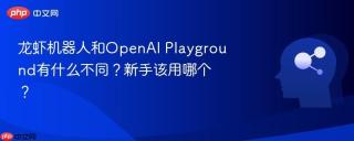 龙虾机器人和OpenAI Playground有什么不同？新手该用哪个？
