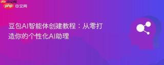 豆包AI智能体创建教程：从零打造你的个性化AI助理