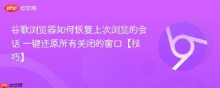 谷歌浏览器如何恢复上次浏览的会话 一键还原所有关闭的窗口【技巧】