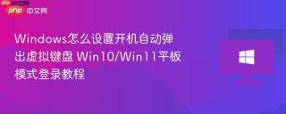 Windows怎么设置开机自动弹出虚拟键盘 Win10/Win11平板模式登录教程