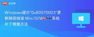 Windows提示“0x80070003”更新路径错误 Win10/Win11系统补丁修复方法
