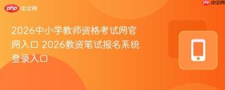 2026中小学教师资格考试网官网入口 2026教资笔试报名系统登录入口