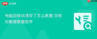 电脑回收站清空了怎么恢复 回收站数据恢复软件