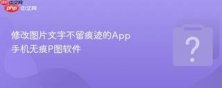 修改图片文字不留痕迹的app 手机无痕p图软件