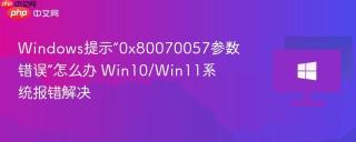 Windows提示“0x80070057参数错误”怎么办 Win10/Win11系统报错解决