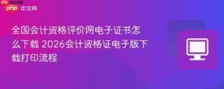 全国会计资格评价网电子证书怎么下载 2026会计资格证电子版下载打印流程