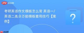 考研英语作文模板怎么背 英语一/英语二高分万能模板套用技巧【案例】