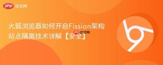 火狐浏览器如何开启Fission架构 站点隔离技术详解【安全】